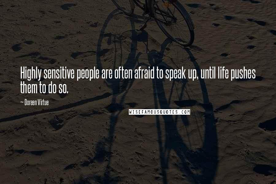 Doreen Virtue quotes: Highly sensitive people are often afraid to speak up, until life pushes them to do so.