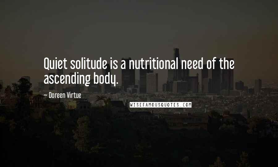 Doreen Virtue quotes: Quiet solitude is a nutritional need of the ascending body.