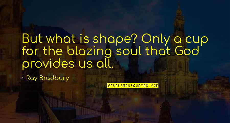 Doreille Quotes By Ray Bradbury: But what is shape? Only a cup for