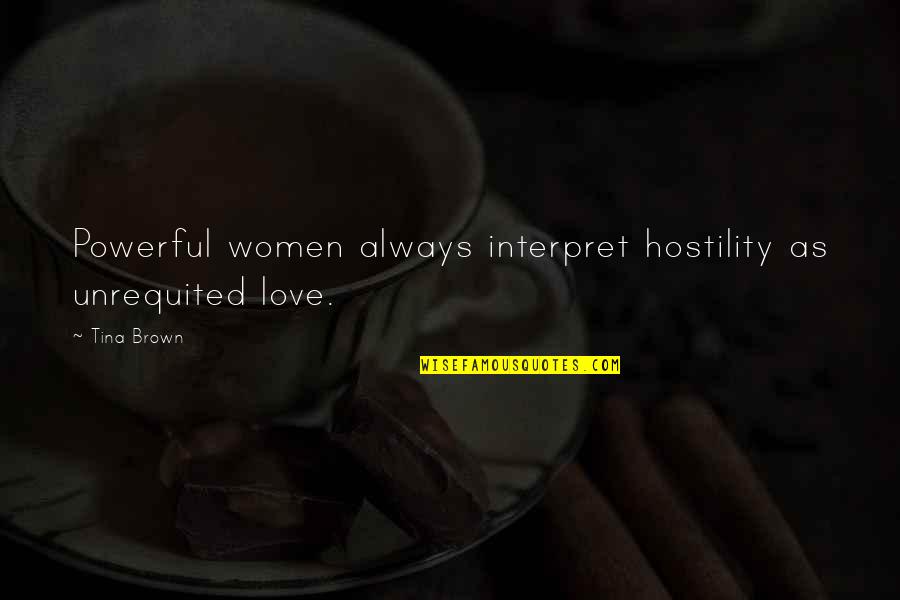 Dorel Quote Quotes By Tina Brown: Powerful women always interpret hostility as unrequited love.