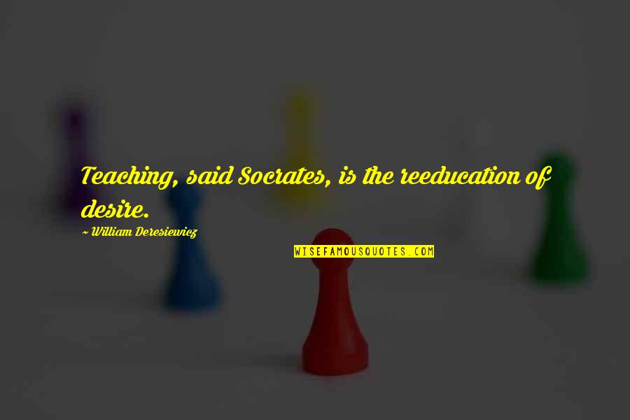 Dorelan Quotes By William Deresiewicz: Teaching, said Socrates, is the reeducation of desire. Dorelan Quotes By William Deresiewicz: Teaching, said Socrates, is the reeducation of desire.