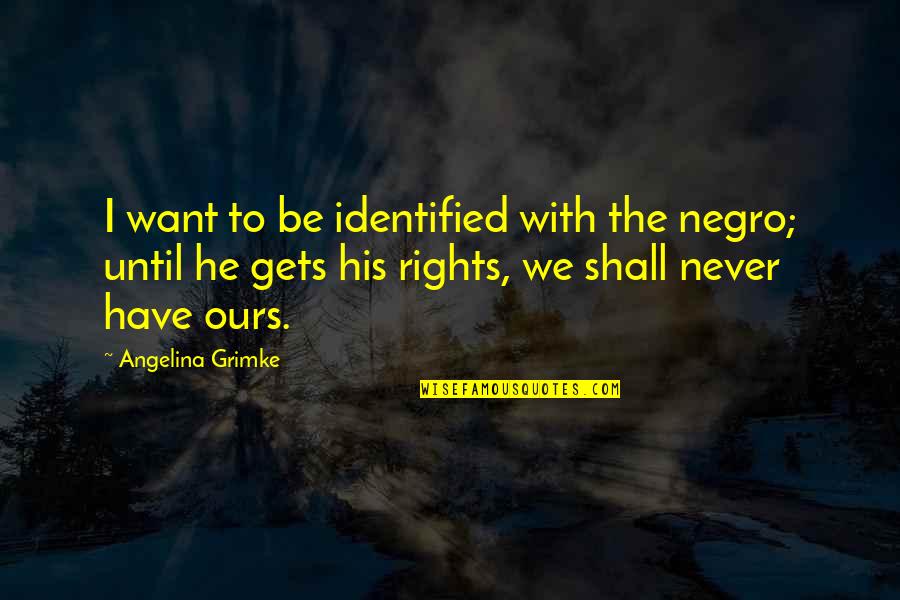 Dorella Quotes By Angelina Grimke: I want to be identified with the negro; Dorella Quotes By Angelina Grimke: I want to be identified with the negro;