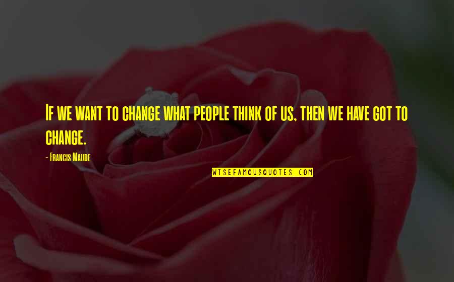 Doremi Song Quotes By Francis Maude: If we want to change what people think