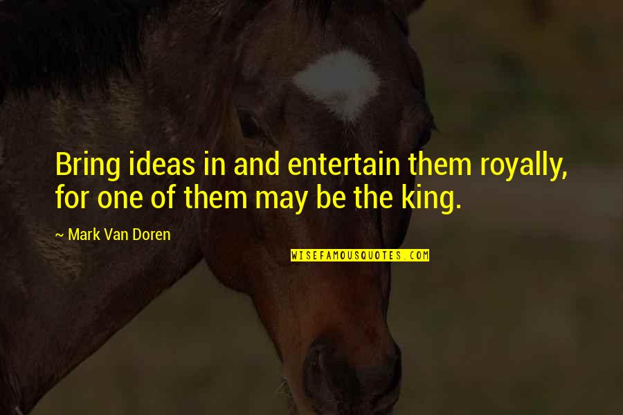 Doren Quotes By Mark Van Doren: Bring ideas in and entertain them royally, for