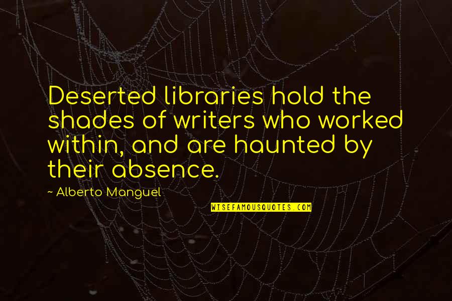 Dorenbos Quotes By Alberto Manguel: Deserted libraries hold the shades of writers who Dorenbos Quotes By Alberto Manguel: Deserted libraries hold the shades of writers who