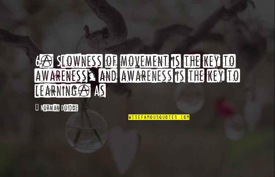 Dorenbos Quotes By Norman Doidge: 6. Slowness of movement is the key to Dorenbos Quotes By Norman Doidge: 6. Slowness of movement is the key to