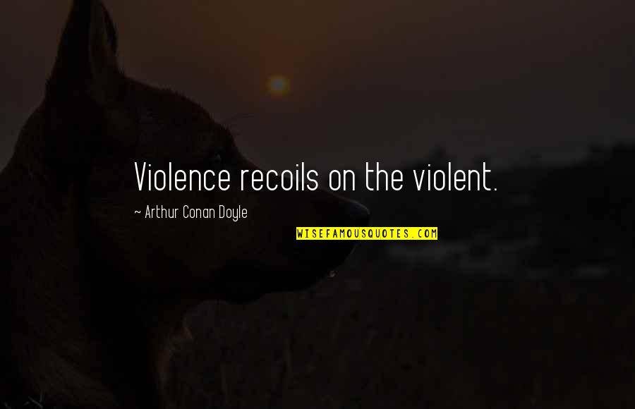 Dorenda Baker Quotes By Arthur Conan Doyle: Violence recoils on the violent. Dorenda Baker Quotes By Arthur Conan Doyle: Violence recoils on the violent.