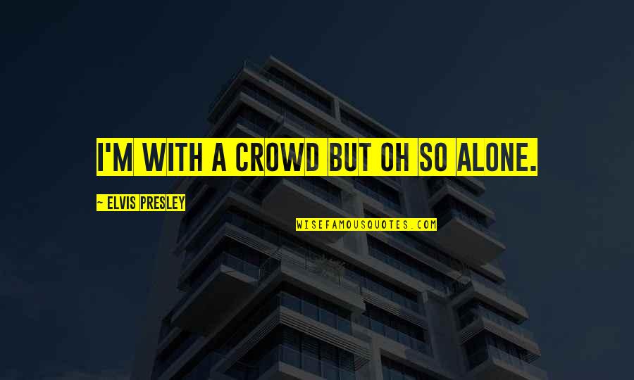 Dores Nas Quotes By Elvis Presley: I'm with a crowd but oh so alone. Dores Nas Quotes By Elvis Presley: I'm with a crowd but oh so alone.
