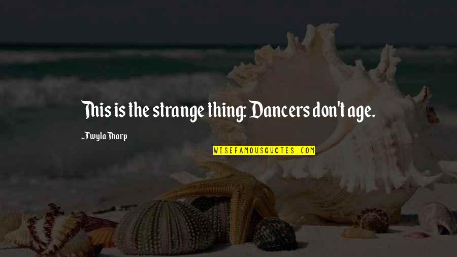 Dores Nas Quotes By Twyla Tharp: This is the strange thing: Dancers don't age. Dores Nas Quotes By Twyla Tharp: This is the strange thing: Dancers don't age.