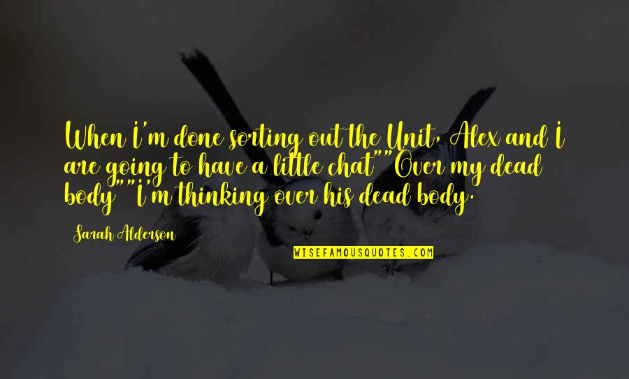 Dores No Peito Quotes By Sarah Alderson: When I'm done sorting out the Unit, Alex Dores No Peito Quotes By Sarah Alderson: When I'm done sorting out the Unit, Alex