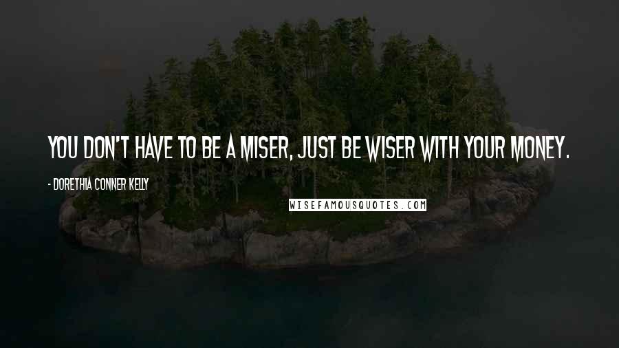 Dorethia Conner Kelly quotes: You don't have to be a miser, just be wiser with your money.