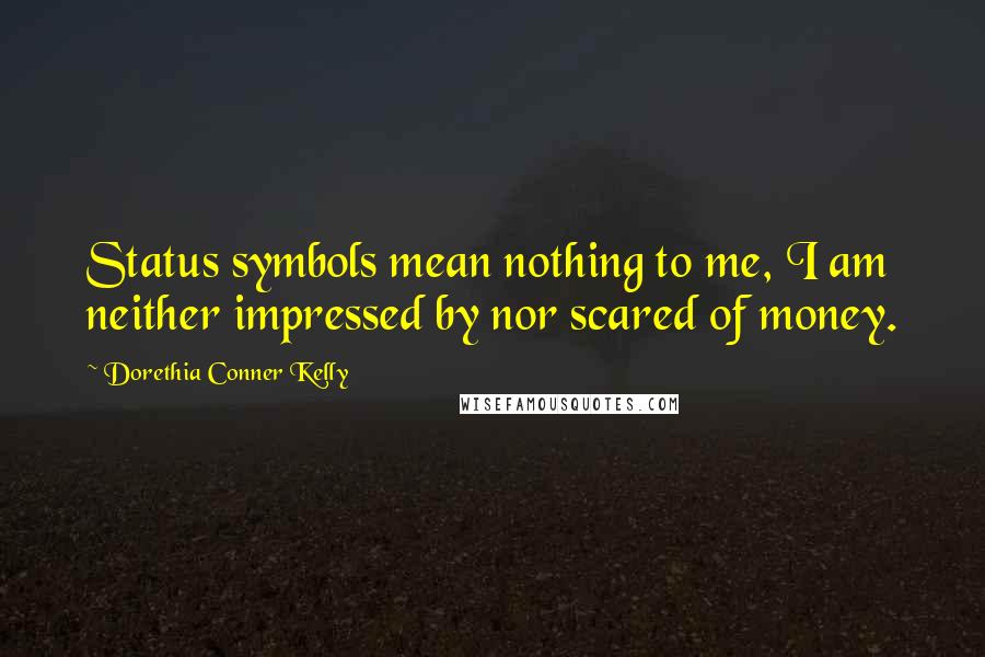 Dorethia Conner Kelly quotes: Status symbols mean nothing to me, I am neither impressed by nor scared of money.