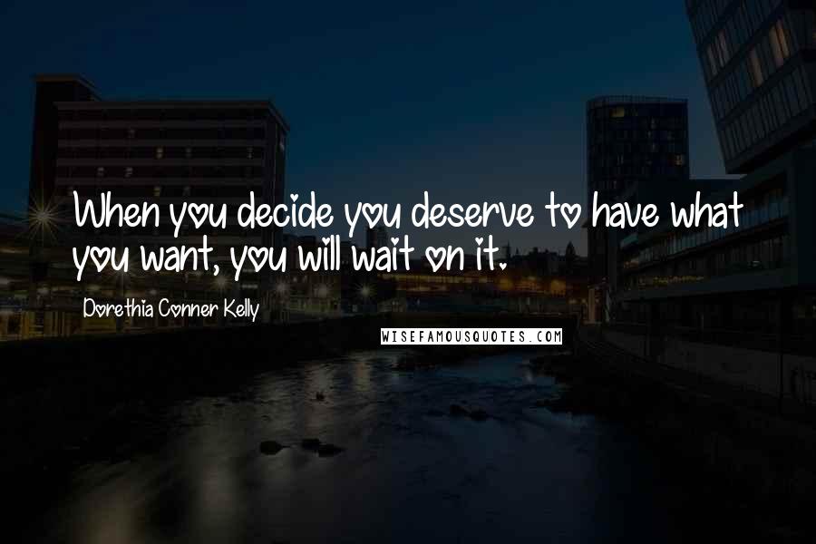Dorethia Conner Kelly quotes: When you decide you deserve to have what you want, you will wait on it.