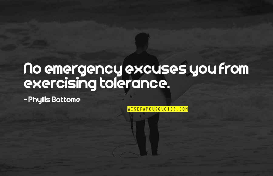 Doretta Scheffield Quotes By Phyllis Bottome: No emergency excuses you from exercising tolerance. Doretta Scheffield Quotes By Phyllis Bottome: No emergency excuses you from exercising tolerance.