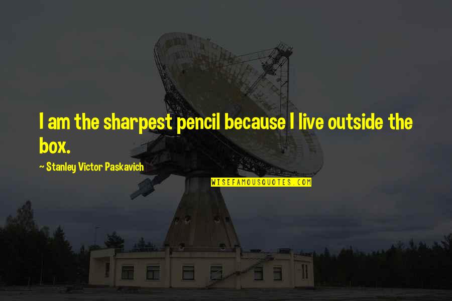 Dorey Quotes By Stanley Victor Paskavich: I am the sharpest pencil because I live Dorey Quotes By Stanley Victor Paskavich: I am the sharpest pencil because I live