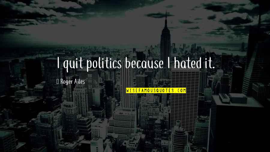 Dorflinger Quotes By Roger Ailes: I quit politics because I hated it. Dorflinger Quotes By Roger Ailes: I quit politics because I hated it.