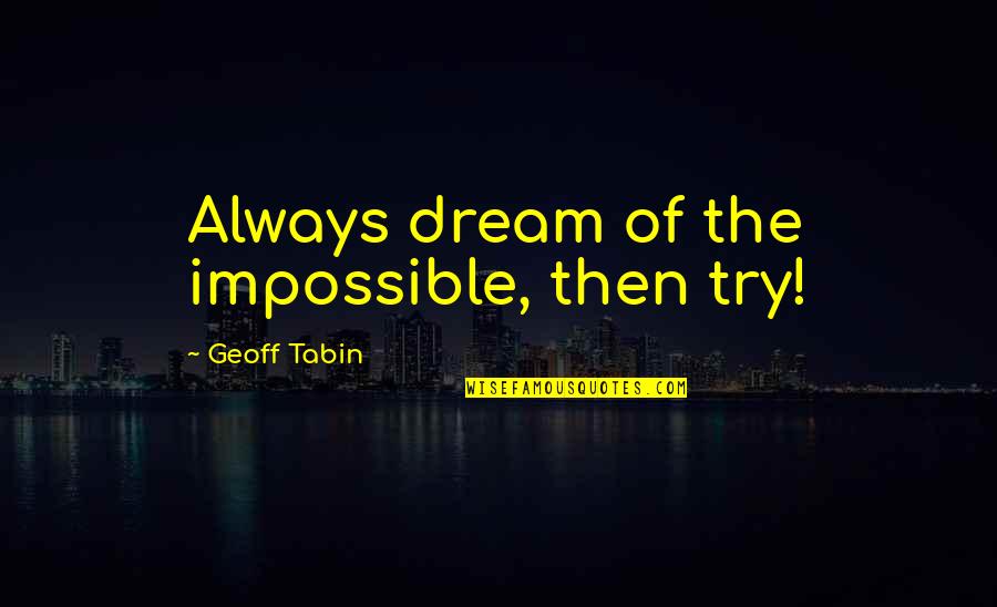 Dorfner Kaolin Quotes By Geoff Tabin: Always dream of the impossible, then try! Dorfner Kaolin Quotes By Geoff Tabin: Always dream of the impossible, then try!