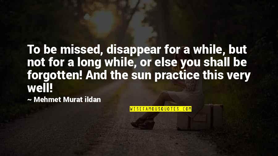 Dorgan Concrete Quotes By Mehmet Murat Ildan: To be missed, disappear for a while, but