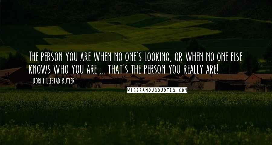 Dori Hillestad Butler quotes: The person you are when no one's looking, or when no one else knows who you are ... that's the person you really are! Dori Hillestad Butler quotes: The person you are when no one's looking, or when no one else knows who you are ... that's the person you really are!