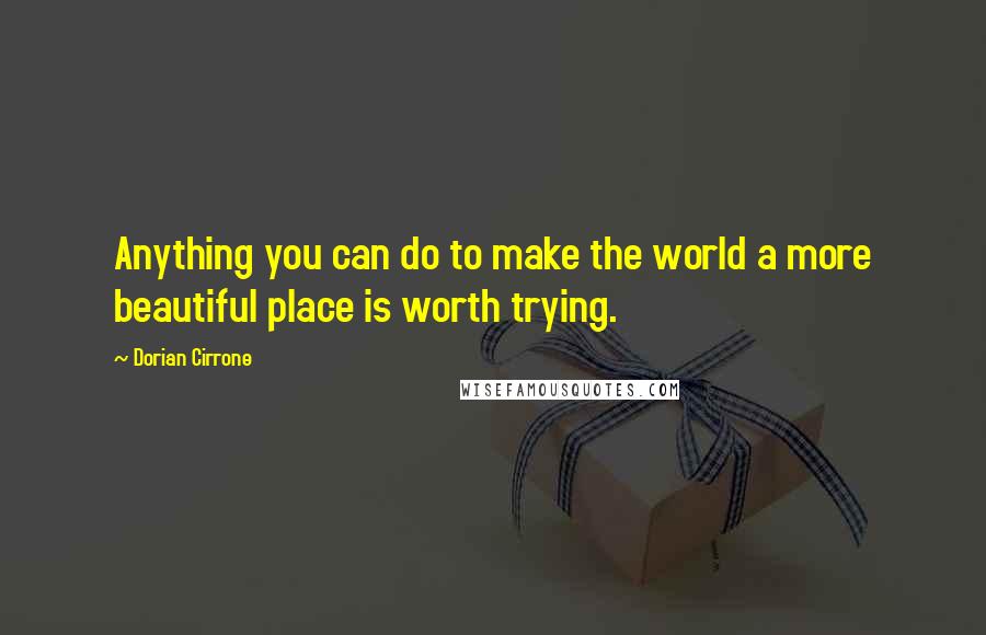 Dorian Cirrone quotes: Anything you can do to make the world a more beautiful place is worth trying.