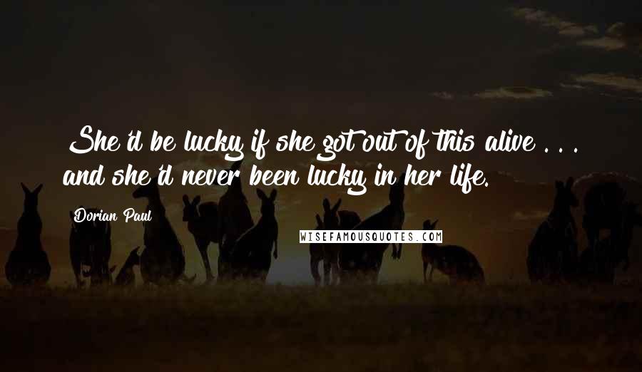 Dorian Paul quotes: She'd be lucky if she got out of this alive . . . and she'd never been lucky in her life.