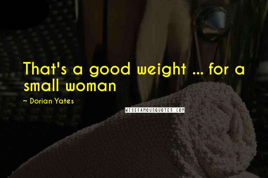 Dorian Yates quotes: That's a good weight ... for a small woman