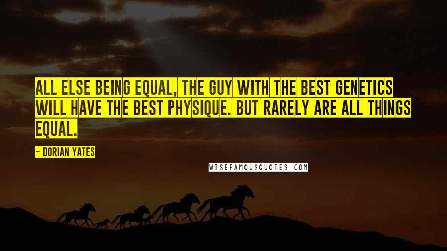 Dorian Yates quotes: All else being equal, the guy with the best genetics will have the best physique. But rarely are all things equal. Dorian Yates quotes: All else being equal, the guy with the best genetics will have the best physique. But rarely are all things equal.