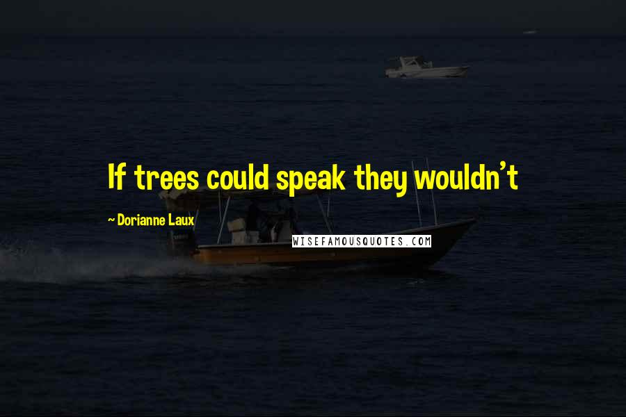 Dorianne Laux quotes: If trees could speak they wouldn't