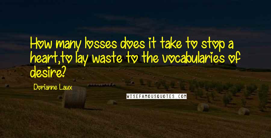 Dorianne Laux quotes: How many losses does it take to stop a heart,to lay waste to the vocabularies of desire?