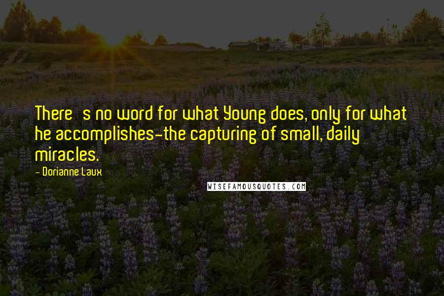 Dorianne Laux quotes: There's no word for what Young does, only for what he accomplishes-the capturing of small, daily miracles.