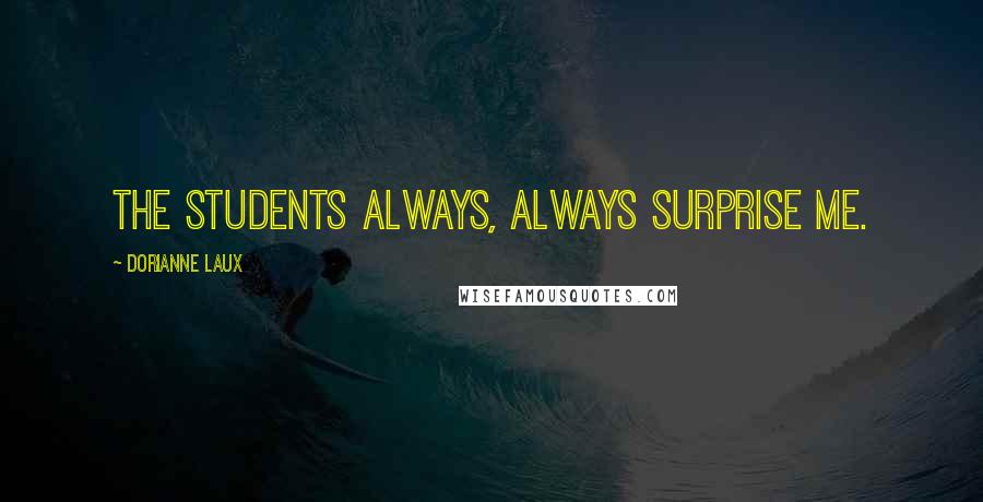 Dorianne Laux quotes: The students always, always surprise me.