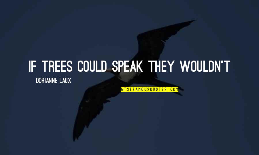 Dorianne Laux Quotes By Dorianne Laux: If trees could speak they wouldn't