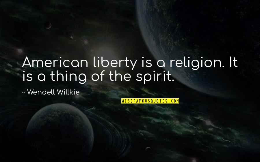 Dorianne Quotes By Wendell Willkie: American liberty is a religion. It is a Dorianne Quotes By Wendell Willkie: American liberty is a religion. It is a