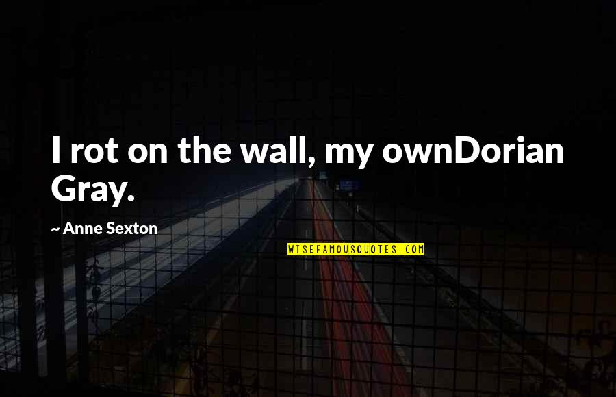 Dorian's Quotes By Anne Sexton: I rot on the wall, my ownDorian Gray.