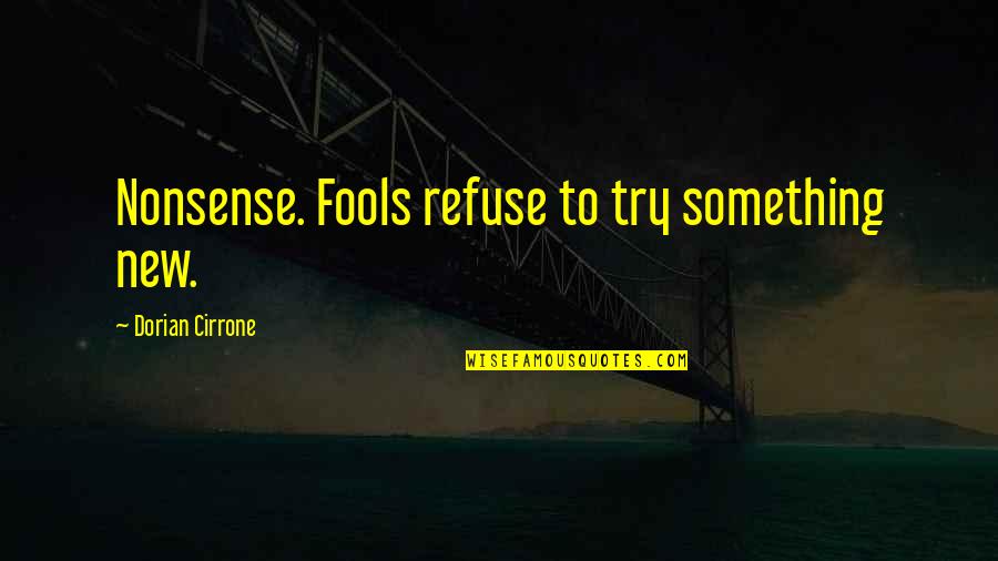 Dorian's Quotes By Dorian Cirrone: Nonsense. Fools refuse to try something new.