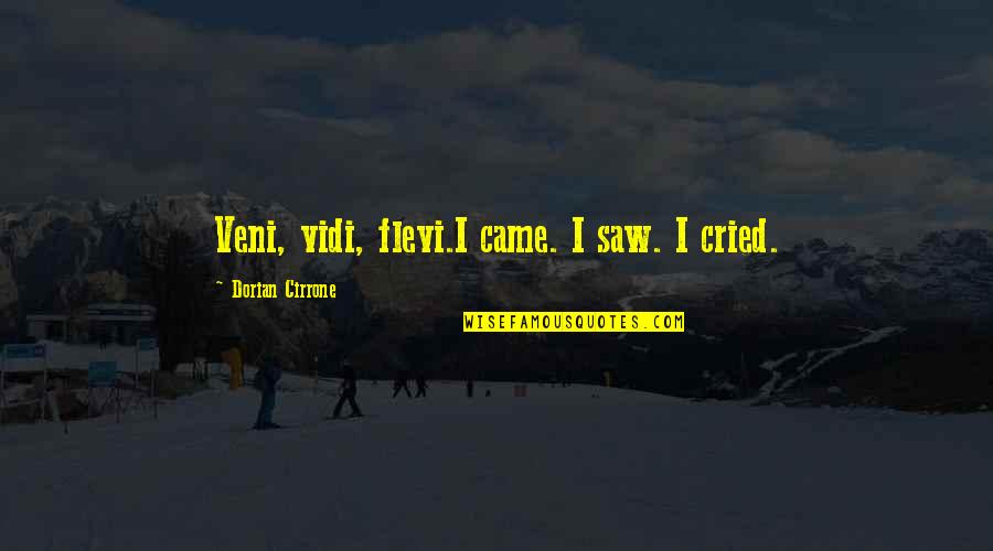 Dorian's Quotes By Dorian Cirrone: Veni, vidi, flevi.I came. I saw. I cried.