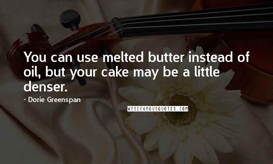 Dorie Greenspan quotes: You can use melted butter instead of oil, but your cake may be a little denser.