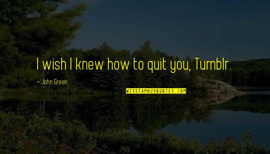 Dorignacs Quotes By John Green: I wish I knew how to quit you,