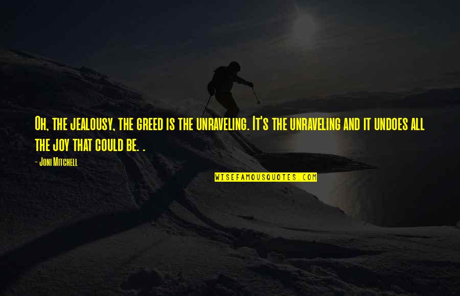 Dorigo Wouter Quotes By Joni Mitchell: Oh, the jealousy, the greed is the unraveling. Dorigo Wouter Quotes By Joni Mitchell: Oh, the jealousy, the greed is the unraveling.