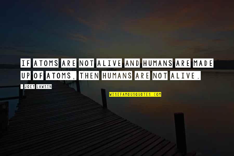 Dorinachos Quotes By Joey Lawsin: If atoms are not alive and humans are
