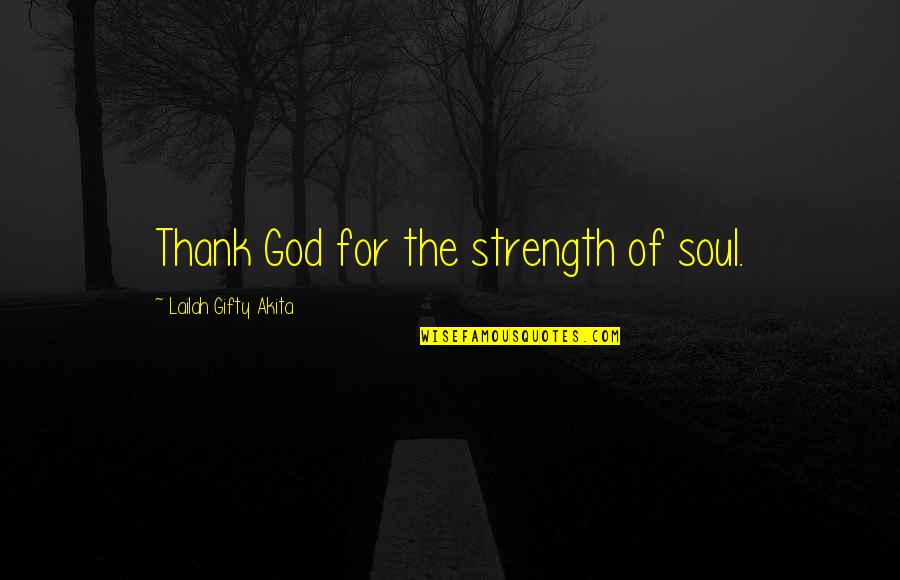Dorinachos Quotes By Lailah Gifty Akita: Thank God for the strength of soul.