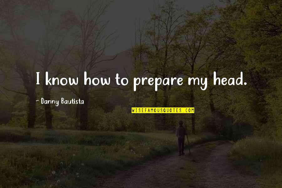 Doringer Saw Quotes By Danny Bautista: I know how to prepare my head. Doringer Saw Quotes By Danny Bautista: I know how to prepare my head.