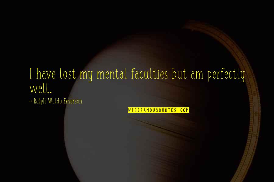 Doringer Saw Quotes By Ralph Waldo Emerson: I have lost my mental faculties but am Doringer Saw Quotes By Ralph Waldo Emerson: I have lost my mental faculties but am