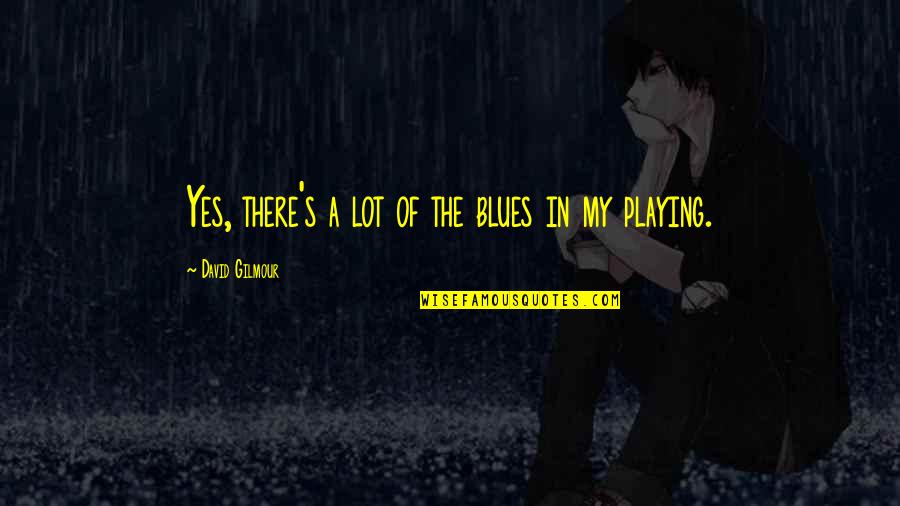 Dorinha Shay Quotes By David Gilmour: Yes, there's a lot of the blues in Dorinha Shay Quotes By David Gilmour: Yes, there's a lot of the blues in