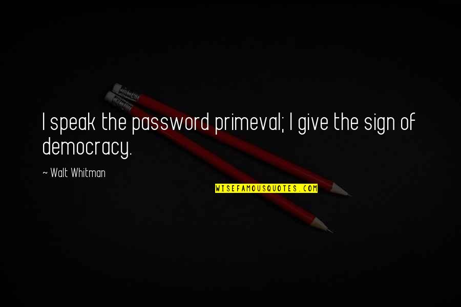 Dorinha Shay Quotes By Walt Whitman: I speak the password primeval; I give the Dorinha Shay Quotes By Walt Whitman: I speak the password primeval; I give the