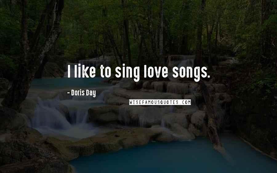 Doris Day quotes: I like to sing love songs.