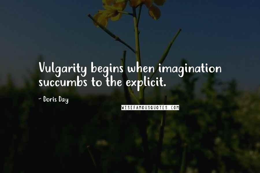 Doris Day quotes: Vulgarity begins when imagination succumbs to the explicit.