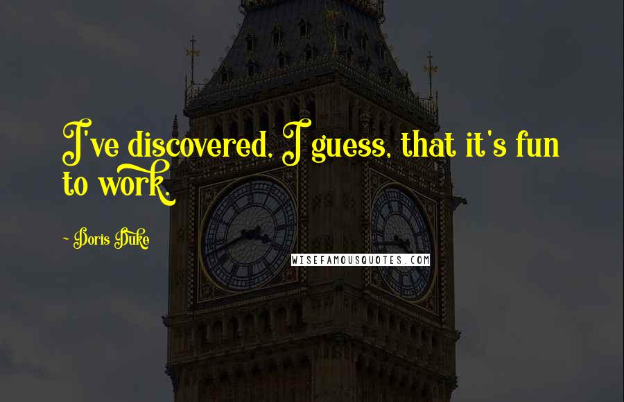 Doris Duke quotes: I've discovered, I guess, that it's fun to work.