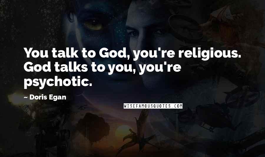 Doris Egan quotes: You talk to God, you're religious. God talks to you, you're psychotic.