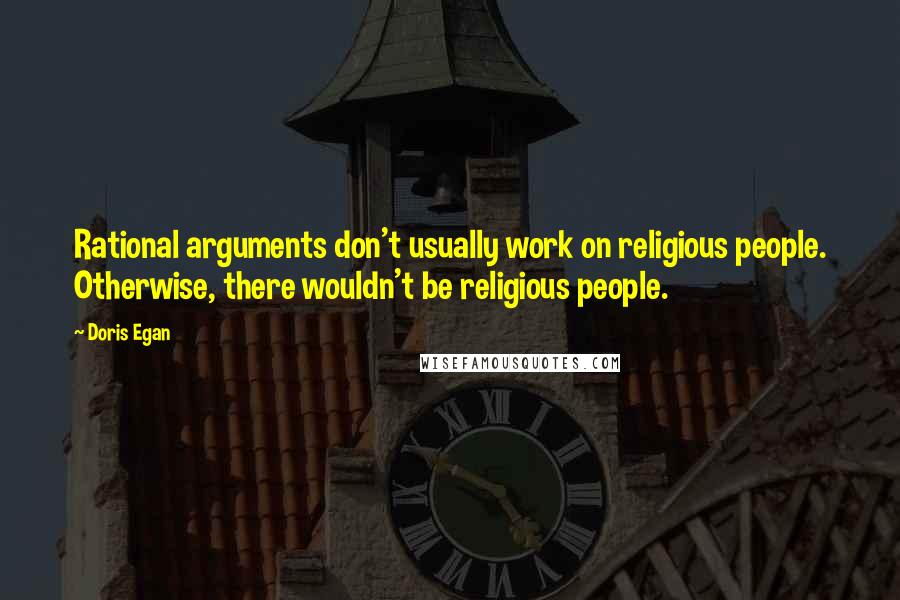 Doris Egan quotes: Rational arguments don't usually work on religious people. Otherwise, there wouldn't be religious people.